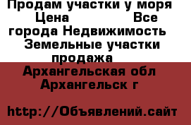 Продам участки у моря  › Цена ­ 500 000 - Все города Недвижимость » Земельные участки продажа   . Архангельская обл.,Архангельск г.